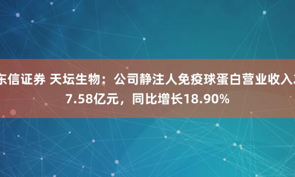 东信证券 天坛生物：公司静注人免疫球蛋白营业收入27.58亿元，同比增长18.90%