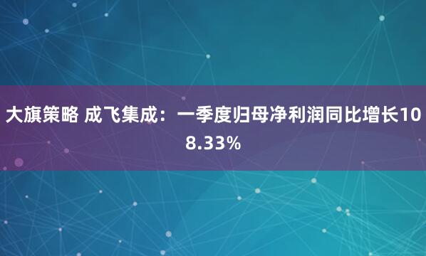 大旗策略 成飞集成：一季度归母净利润同比增长108.33%