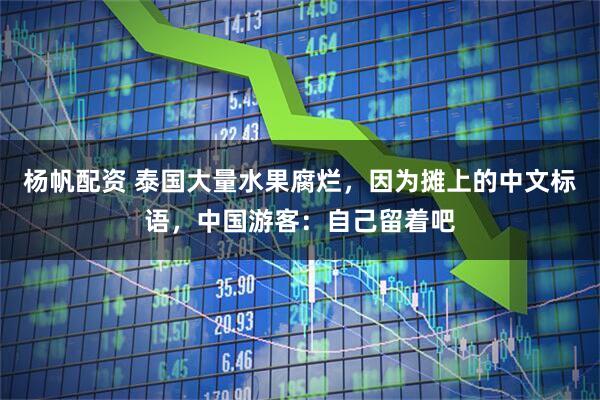 杨帆配资 泰国大量水果腐烂，因为摊上的中文标语，中国游客：自己留着吧