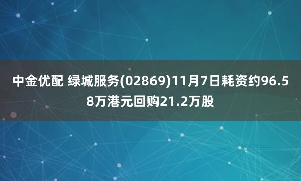 中金优配 绿城服务(02869)11月7日耗资约96.58万港元回购21.2万股