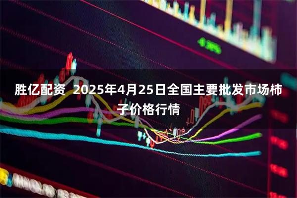 胜亿配资  2025年4月25日全国主要批发市场柿子价格行情