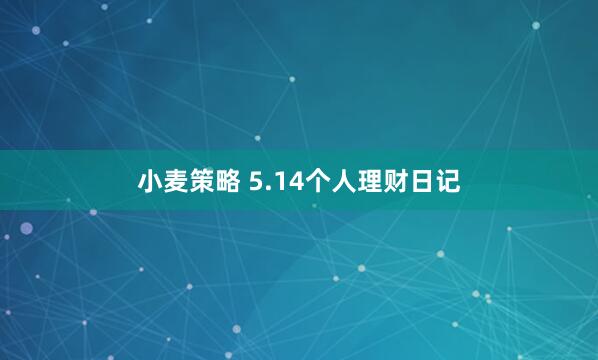小麦策略 5.14个人理财日记