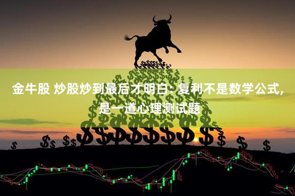 金牛股 炒股炒到最后才明白: 复利不是数学公式, 是一道心理测试题